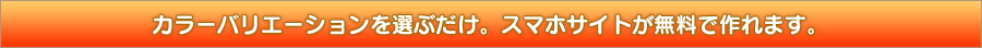 スマホサイトからカラーバリエーションを選ぶだけ。スマホサイトが無料で作れます。